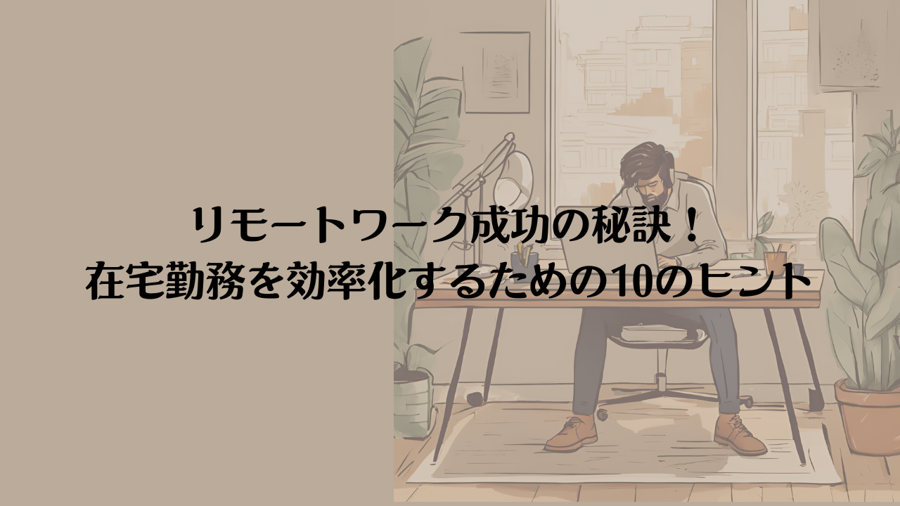 リモートワーク成功の秘訣！在宅勤務を効率化するための10のヒント